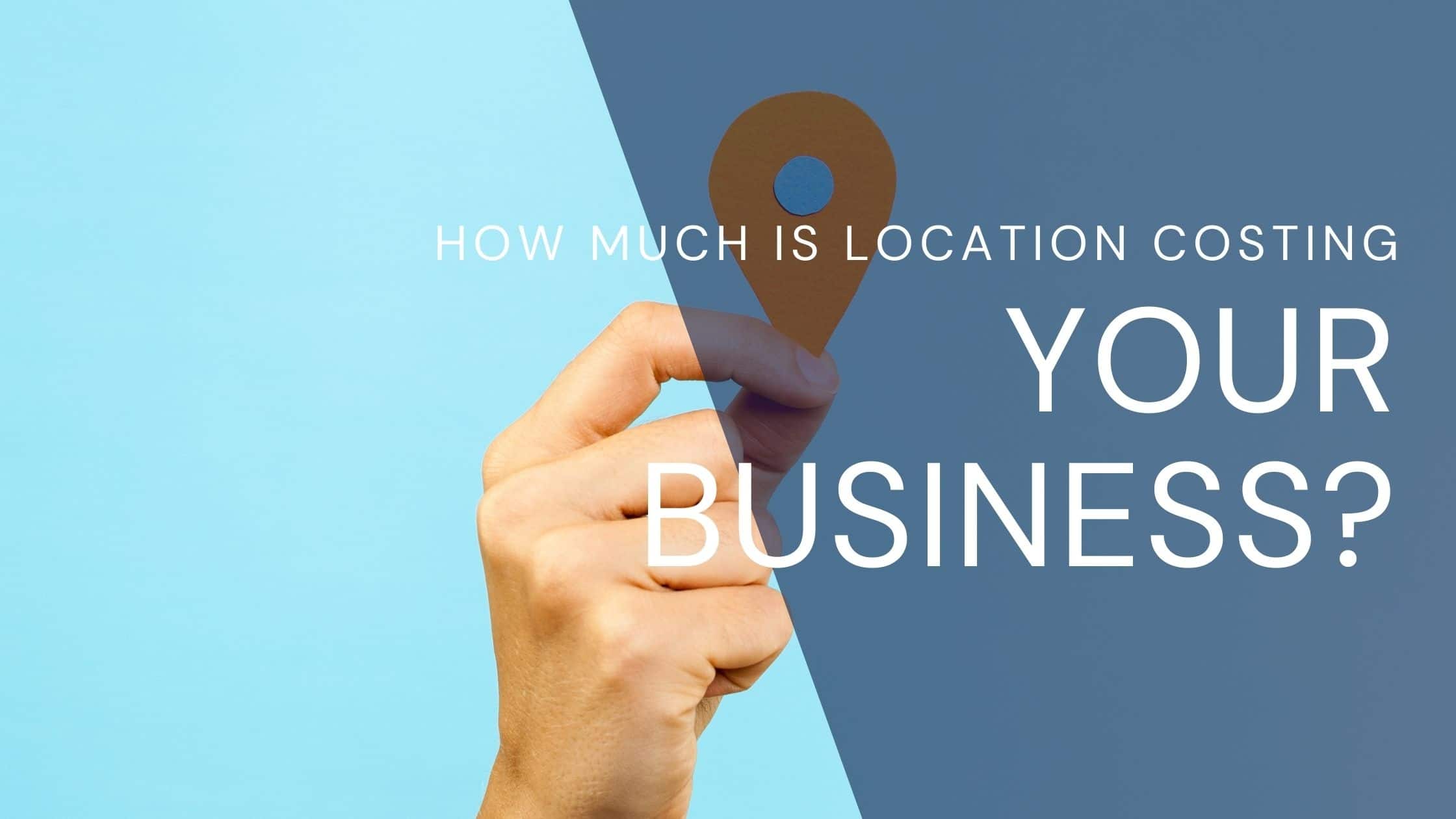 location costing your business